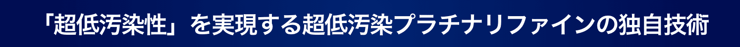 「超低汚染性」を実現する超低汚染プラチナリファインの独自技術